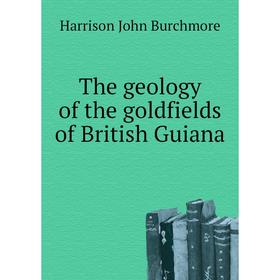 

Книга The geology of the goldfields of British Guiana. Harrison John Burchmore