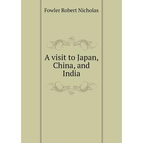 

Книга A visit to Japan, China, and India. Fowler Robert Nicholas