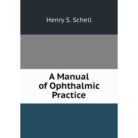 

Книга A manual of Ophthalmic Practice. Henry S. Schell
