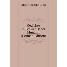 

Книга Gedichte in Schwäbischer Mundart (German Edition). Scheifele Johann Georg