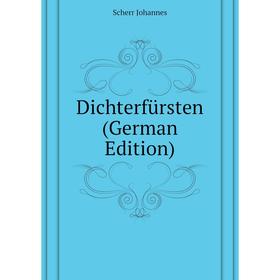 

Книга Dichterfürsten (German Edition). Scherr Johannes