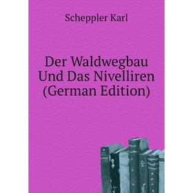 

Книга Der Waldwegbau Und Das Nivelliren (German Edition). Scheppler Karl