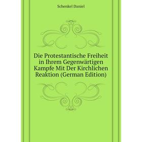 

Книга Die Protestantische Freiheit in Ihrem Gegenwärtigen Kampfe Mit Der Kirchlichen Reaktion (German Edition). Schenkel Daniel
