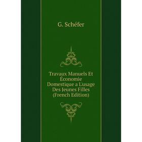 

Книга Travaux Manuels Et Économie Domestique a L'usage Des Jeunes Filles (French Edition). G. Schéfer