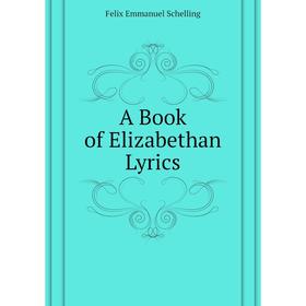 

Книга A Book of Elizabethan Lyrics. Felix Emmanuel Schelling