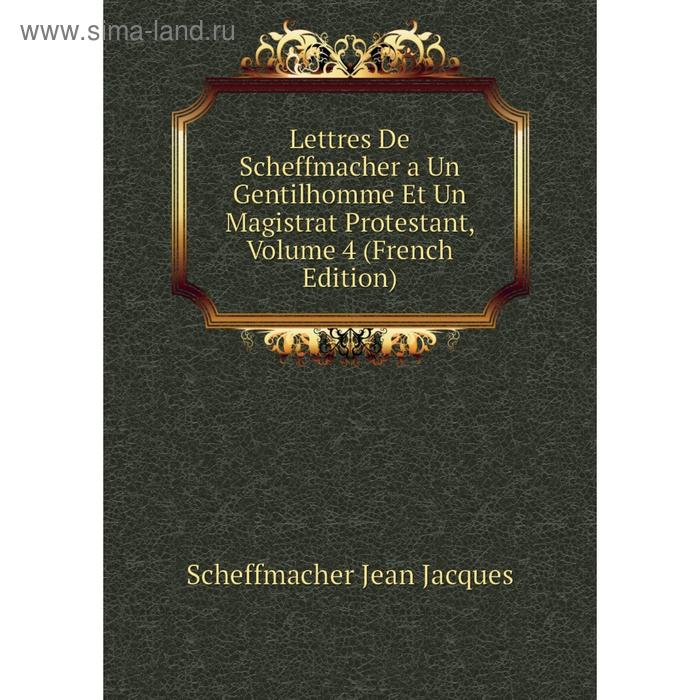 фото Книга lettres de scheffmacher a un gentilhomme et un magistrat protestant, volume 4 nobel press