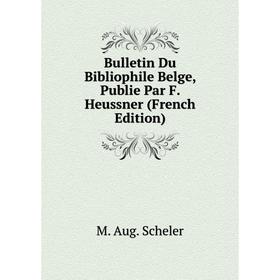 

Книга Bulletin Du Bibliophile Belge, Publie Par F. Heussner (French Edition). M. Aug. Scheler
