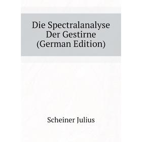 

Книга Die Spectralanalyse Der Gestirne (German Edition). Scheiner Julius