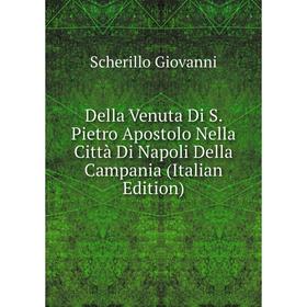 

Книга Della Venuta Di S. Pietro Apostolo Nella Città Di Napoli Della Campania (Italian Edition). Scherillo Giovanni