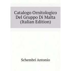 

Книга Catalogo Ornitologico Del Gruppo Di Malta (Italian Edition). Schembri Antonio