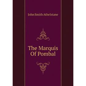 

Книга The Marquis of Pombal. John Smith Athelstane