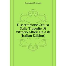 

Книга Dissertazione Critica Sulle Tragedie Di Vittorio Alfieri Da Asti (Italian Edition). Carmignani Giovanni