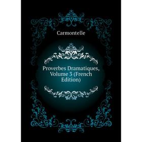 

Книга Proverbes Dramatiques, Volume 3 (French Edition). Carmontelle