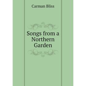 

Книга Songs from a Northern Garden. Carman Bliss