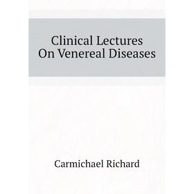 

Книга Clinical Lectures On Venereal Diseases. Carmichael Richard