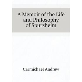 

Книга A Memoir of the Life and Philosophy of Spurzheim. Carmichael andrew