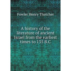 

Книга A history of the literature of ancient Israel from the earliest times to 135 B. C. Fowler Henry Thatcher