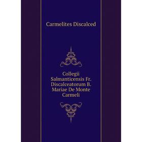 

Книга Collegii Salmanticensis Fr. Discalceatorum B. Mariae De Monte Carmeli. Carmelites Discalced