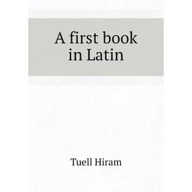 

Книга A first book in Latin. Tuell Hiram