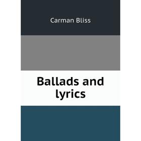 

Книга Ballads and lyrics. Carman Bliss