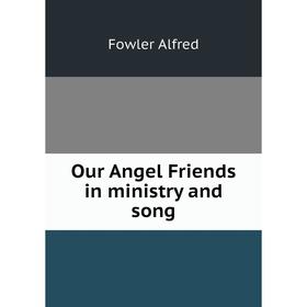 

Книга Our Angel Friends in ministry and song