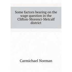 

Книга Some factors bearing on the wage question in the Clifton-Morenci-Metcalf district. Carmichael Norman