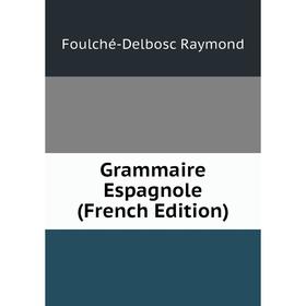 

Книга Grammaire Espagnole (French Edition). Foulché-Delbosc Raymond