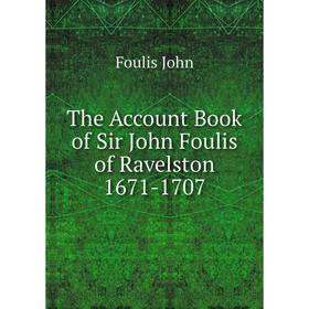 

Книга The Account Book of Sir John Foulis of Ravelston 1671-1707. Foulis John