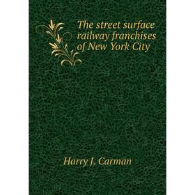 

Книга The street surface railway franchises of New York City. Harry J. Carman