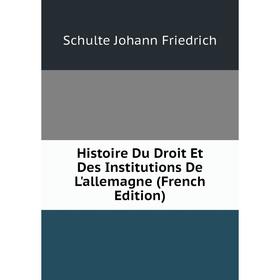 

Книга Histoire Du Droit Et Des Institutions De L'allemagne (French Edition). Schulte Johann Friedrich