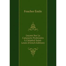 

Книга Leçons Sur La Cataracte Professées À L'hôpital Saint-Louis