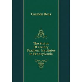 

Книга The Status of County Teachers' Institutes In Pennsylvania. Carmon Ross
