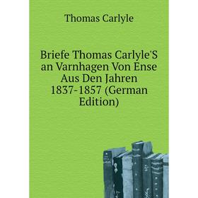 

Книга Briefe Thomas Carlyle'S an Varnhagen Von Ense Aus Den Jahren 1837-1857 (German Edition). Thomas Carlyle