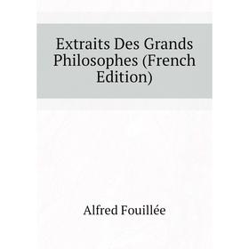 

Книга Extraits Des Grands Philosophes (French Edition). Fouillée Alfred