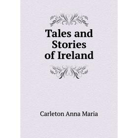 

Книга Tales and Stories of Ireland. Carleton Anna Maria