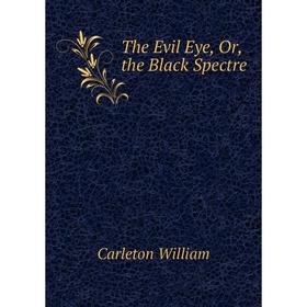 

Книга The Evil Eye, Or, the Black Spectre. Carleton William