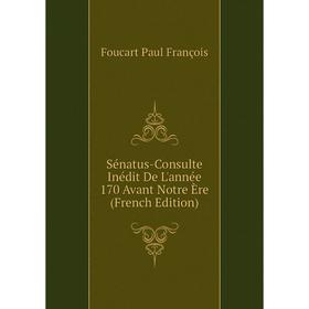 

Книга Sénatus-Consulte Inédit De L'année 170 Avant Notre Ère (French Edition). Foucart Paul François
