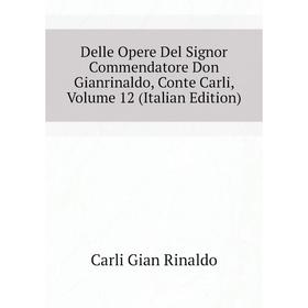 

Книга Delle Opere Del Signor Commendatore Don Gianrinaldo, Conte Carli, Volume 12 (Italian Edition). Carli Gian Rinaldo