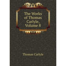 

Книга The Works of Thomas Carlyle, Volume 8. Thomas Carlyle