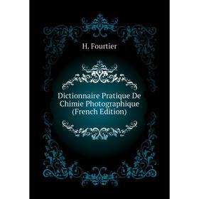 

Книга Dictionnaire Pratique De Chimie Photographique (French Edition). H. Fourtier