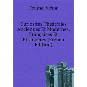 

Книга Curiosités Théâtrales Anciennes Et Modernes, Françaises Et Étrangères (French Edition). Fournel Victor