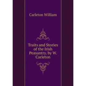 

Книга Traits and Stories of the Irish Peasantry. by W. Carleton. Carleton William