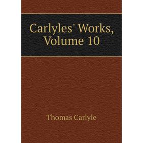

Книга Carlyles' Works, Volume 10. Thomas Carlyle