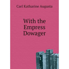 

Книга With the Empress Dowager. Carl Katharine Augusta