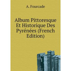 

Книга Album Pittoresque Et Historique Des Pyrénées (French Edition). A. Fourcade