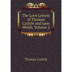 

Книга The Love Letters of Thomas Carlyle and Jane Welsh, Volume 2. Thomas Carlyle
