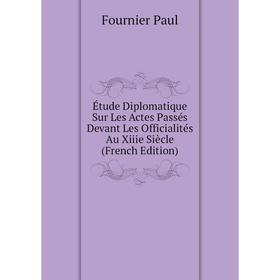 

Книга Étude Diplomatique Sur Les Actes Passés Devant Les Officialités Au Xiiie Siècle (French Edition). Fournier Paul