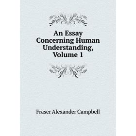 

Книга An Essay Concerning Human Understanding, Volume 1. Fraser Alexander Campbell