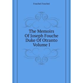 

Книга The Memoirs of Joseph Fouche Duke of Otranto Volume I. FoucheJ FoucheJ