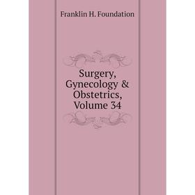 

Книга Surgery, Gynecology & Obstetrics, Volume 34. Franklin H. Foundation